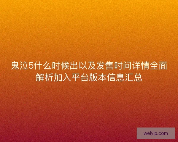 鬼泣5什么时候出以及发售时间详情全面解析加入平台版本信息汇总